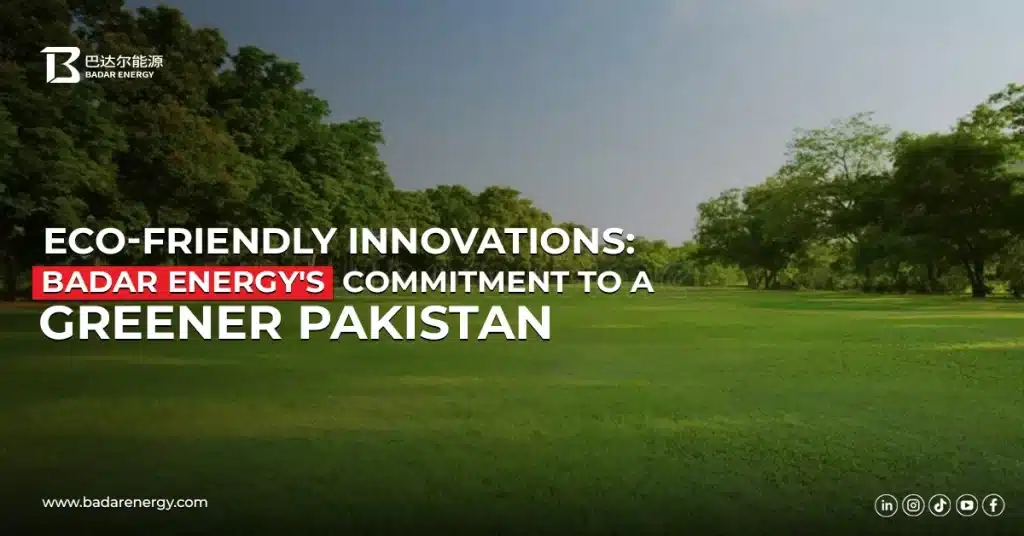 Eco-Friendly Innovations: Badar Energy’s Commitment to a Greener Pakistan