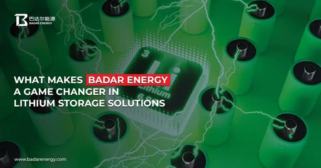 What Makes Badar Energy a Game Changer in Lithium Storage Solutions